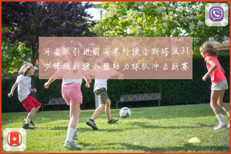 河南队引进前海港外援古斯塔沃31岁锋线新援加盟助力球队冲击新赛季