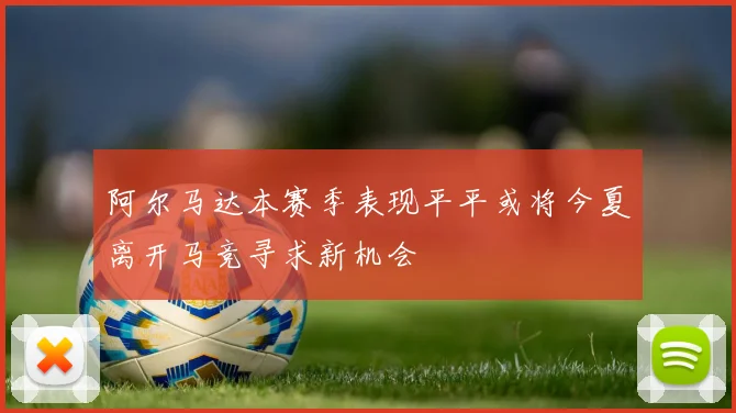 阿尔马达本赛季表现平平或将今夏离开马竞寻求新机会