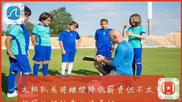太阳队或将继续降低薪资但不太可能因此牺牲首轮选秀权
